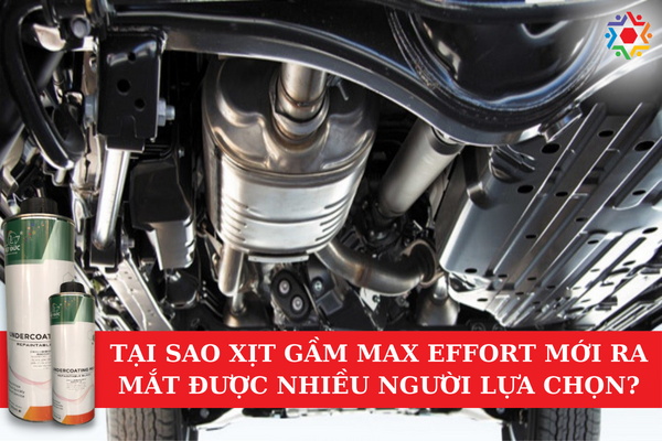 Tại Sao Xịt Gầm Max Effort Mới Ra Rắt Được Nhiều Người Dùng Lựa Chọn? Xịt gầm Max Effort là sản phẩm thương hiệu Việt