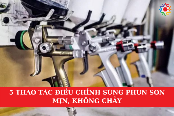 5 Thao Tác Điều Chỉnh Súng Phun Sơn Mịn, Không Chảy Hướng dẫn điều chỉnh súng phun sơn mịn, không chảy đơn giản