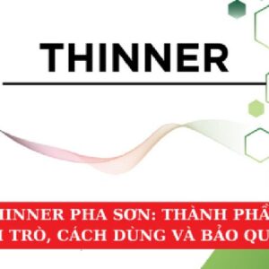 Thinner Pha Sơn: Thành Phần, Vai Trò, Cách Dùng Và Bảo Quản