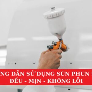 Hướng Dẫn Sử Dụng Súng Phun Sơn Đều, Mịn, Không Lỗi