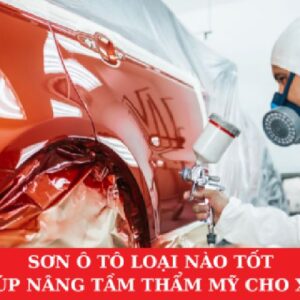 Sơn Ô Tô Loại Nào Tốt, Giúp Nâng Tầm Thẩm Mỹ Cho Xe?