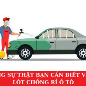 Những Sự Thật Bạn Cần Biết Về Sơn Lót Chống Rỉ Ô Tô