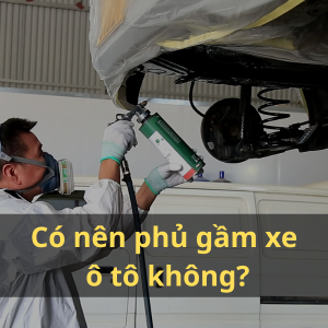 Có nên phủ gầm xe ô tô không?